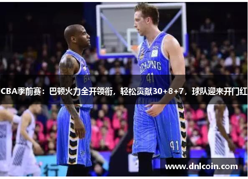 CBA季前赛：巴顿火力全开领衔，轻松贡献30+8+7，球队迎来开门红
