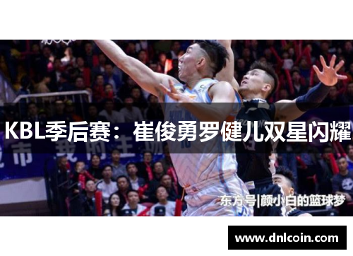 KBL季后赛：崔俊勇罗健儿双星闪耀
