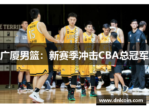 广厦男篮：新赛季冲击CBA总冠军