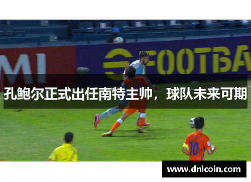 孔鲍尔正式出任南特主帅，球队未来可期