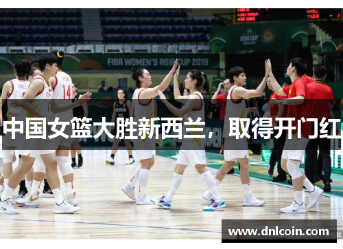 中国女篮大胜新西兰，取得开门红